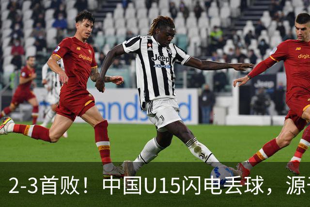 2-3首败！中国U15闪电丢球，源于“门将玩火”，靠点球扳回2球
