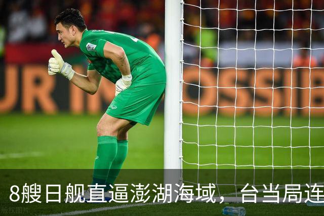 8艘日舰直逼澎湖海域，台当局连忙“跪迎”，大陆出动5000吨巨舰