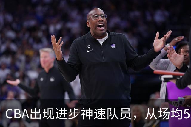 CBA出现进步神速队员，从场均5分到17分，三分14中10，秒变神射手