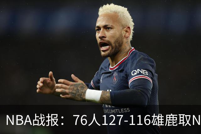 NBA战报：76人127-116雄鹿取NBA3连胜，恩比德28+11+10