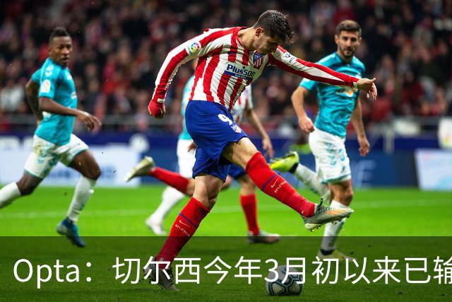 Opta：切尔西今年3月初以来已输14场，五大联赛同期最多