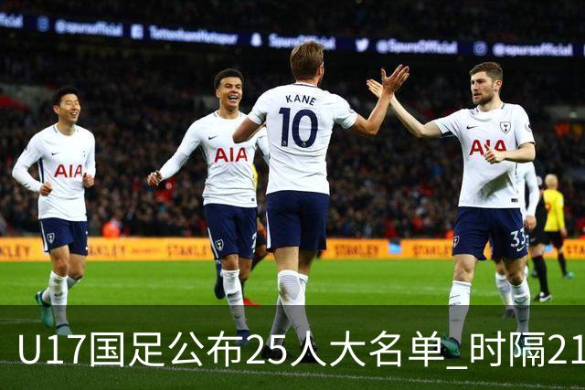 U17国足公布25人大名单 时隔21年将再战世少赛
